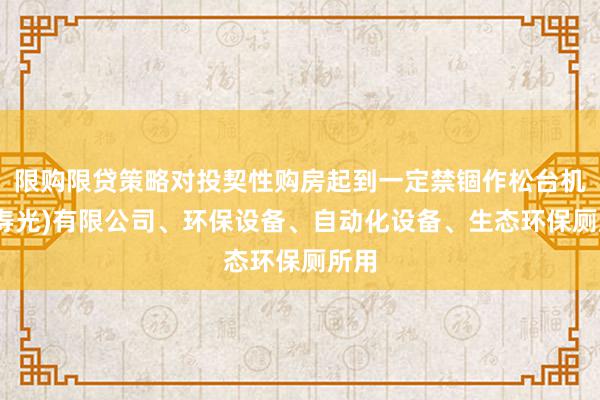 限购限贷策略对投契性购房起到一定禁锢作松台机电(寿光)有限公司、环保设备、自动化设备、生态环保厕所用