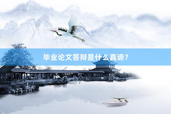 毕业论文答辩是什么真谛？