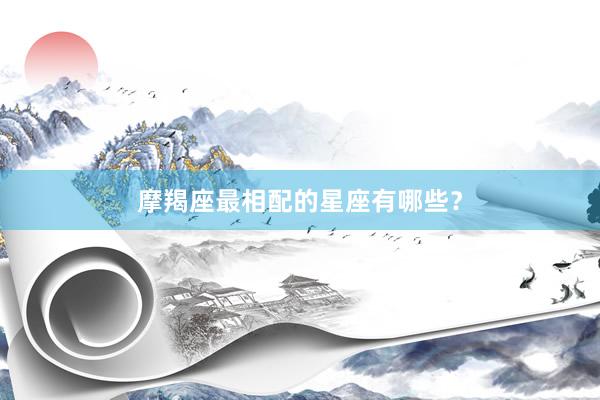 摩羯座最相配的星座有哪些？