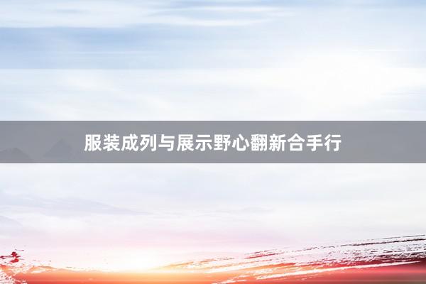 服装成列与展示野心翻新合手行