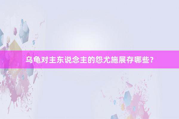 乌龟对主东说念主的怨尤施展存哪些？
