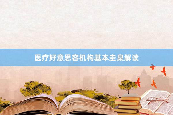 医疗好意思容机构基本圭臬解读
