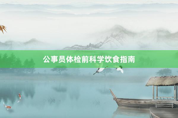 公事员体检前科学饮食指南